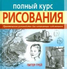 Питер Грей - Полный курс рисования. Практическое руководство для начинающих художников обложка книги Питер Грей - Полный курс рисования. Практическое руководство для начинающих художников обложка книги