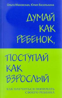 Маховская, Василькина - Думай как ребенок, поступай как взрослый: Как научиться понимать своего ребенка обложка книги Маховская, Василькина - Думай как ребенок, поступай как взрослый: Как научиться понимать своего ребенка обложка книги