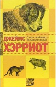 Джеймс Хэрриот - О всех созданиях - больших и малых обложка книги Джеймс Хэрриот - О всех созданиях - больших и малых обложка книги