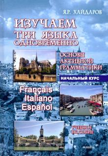 Язгар Хайдаров - Изучаем три языка одновременно. Francais.Italiano.Espanol.Основы активной грамматики.Начальный курс обложка книги Язгар Хайдаров - Изучаем три языка одновременно. Francais.Italiano.Espanol.Основы активной грамматики.Начальный курс обложка книги