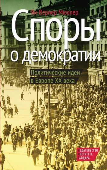 Ян-Вернер Мюллер - Споры о демократии. Политические идеи в Европе ХХ века обложка книги Ян-Вернер Мюллер - Споры о демократии. Политические идеи в Европе ХХ века обложка книги