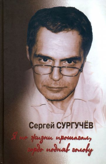 Сергей Сургучев - Я по жизни прошагал, гордо подняв голову (+CD) обложка книги Сергей Сургучев - Я по жизни прошагал, гордо подняв голову (+CD) обложка книги