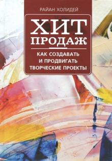 Райан Холидей - Хит продаж. Как создавать и продвигать творческие проекты обложка книги Райан Холидей - Хит продаж. Как создавать и продвигать творческие проекты обложка книги