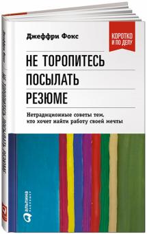 Джеффри Фокс - Не торопитесь посылать резюме. Нетрадиционные советы тем, кто хочет найти работу своей мечты обложка книги Джеффри Фокс - Не торопитесь посылать резюме. Нетрадиционные советы тем, кто хочет найти работу своей мечты обложка книги
