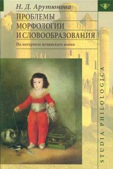 Нина Арутюнова - Проблемы морфологии и словообразования: (На материале испанского языка) обложка книги Нина Арутюнова - Проблемы морфологии и словообразования: (На материале испанского языка) обложка книги