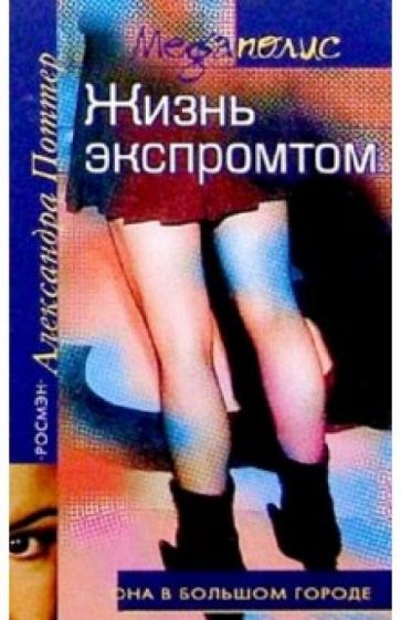 Александра Поттер - Жизнь экспромтом: Роман обложка книги Александра Поттер - Жизнь экспромтом: Роман обложка книги