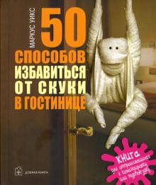 50 способов избавиться от скуки в гостинице. Книга для отправляющихся в командировку или турпоездку
