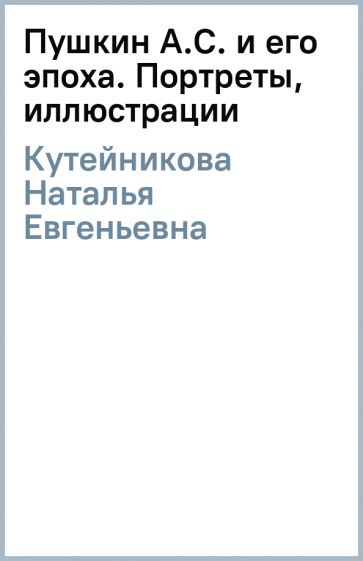 Наталья Кутейникова - Пушкин А.С. и его эпоха. Портреты, иллюстрации обложка книги Наталья Кутейникова - Пушкин А.С. и его эпоха. Портреты, иллюстрации обложка книги