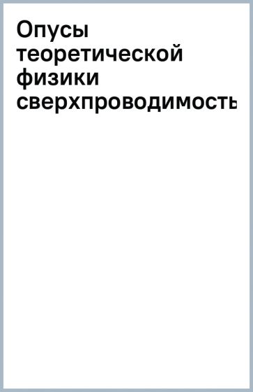 Опусы теоретической физики (сверхпроводимость) обложка книги Опусы теоретической физики (сверхпроводимость) обложка книги