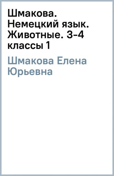Елена Шмакова - Шмакова. Немецкий язык. Животные. 3-4 классы (1) обложка книги Елена Шмакова - Шмакова. Немецкий язык. Животные. 3-4 классы (1) обложка книги