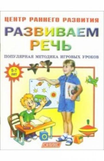 Развиваем речь: Популярная методика игровых уроков: Для занятий с детьми 5-7 лет обложка книги Развиваем речь: Популярная методика игровых уроков: Для занятий с детьми 5-7 лет обложка книги
