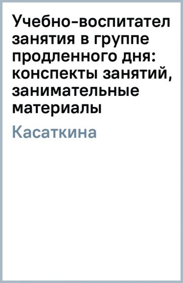 Н.А. Касаткина - Учебно-воспитательные занятия в группе продленного дня: конспекты занятий, занимательные материалы обложка книги Н.А. Касаткина - Учебно-воспитательные занятия в группе продленного дня: конспекты занятий, занимательные материалы обложка книги