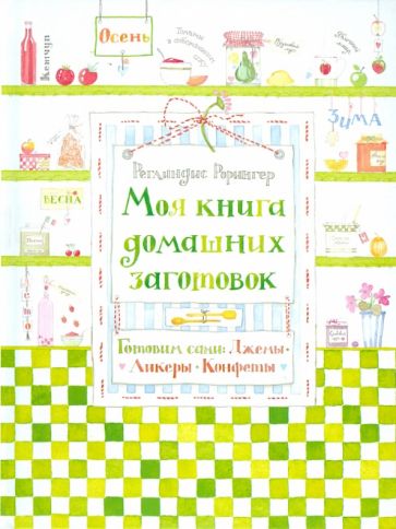 Реглиндис Рорингер - Моя книга домашних заготовок. Готовим сами: джемы, ликеры, конфеты обложка книги Реглиндис Рорингер - Моя книга домашних заготовок. Готовим сами: джемы, ликеры, конфеты обложка книги