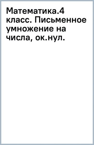 Математика.4 класс. Письменное умножение на числа, ок.нул. обложка книги Математика.4 класс. Письменное умножение на числа, ок.нул. обложка книги