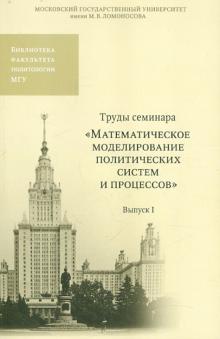 Труды семинара "Математическое моделирование политических систем и процессов". Выпуск 1 обложка книги Труды семинара "Математическое моделирование политических систем и процессов". Выпуск 1 обложка книги