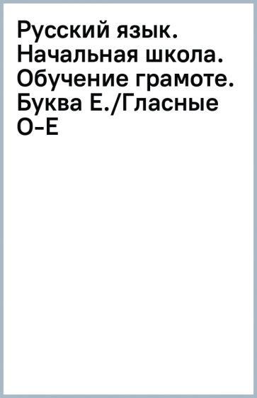 Русский язык. Начальная школа. Обучение грамоте. Буква Е./Гласные О-Е обложка книги Русский язык. Начальная школа. Обучение грамоте. Буква Е./Гласные О-Е обложка книги