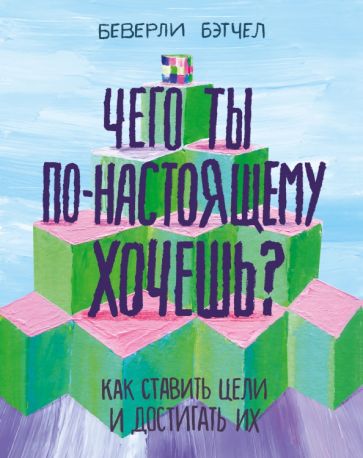Чего ты по-настоящему хочешь? Как ставить цели и достигать их обложка книги Чего ты по-настоящему хочешь? Как ставить цели и достигать их обложка книги