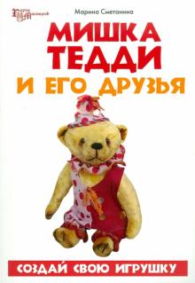 Марина Сметанина - Мишка Тедди и его друзья: создай свою игрушку обложка книги Марина Сметанина - Мишка Тедди и его друзья: создай свою игрушку обложка книги