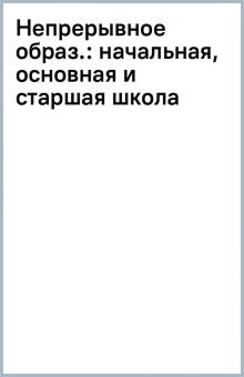 Непрерывное образ.: начальная, основная и старшая школа обложка книги Непрерывное образ.: начальная, основная и старшая школа обложка книги