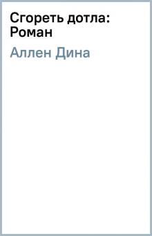 Дина Аллен - Сгореть дотла: Роман обложка книги Дина Аллен - Сгореть дотла: Роман обложка книги