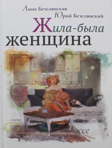 Безелянский, Безелянская - Жила-была женщина. Очерки, зарисовки, эссе обложка книги Безелянский, Безелянская - Жила-была женщина. Очерки, зарисовки, эссе обложка книги