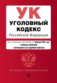 Уголовный кодекс Российской Федерации. Текст с изменениями и дополнениями на 1 февраля 2021 года