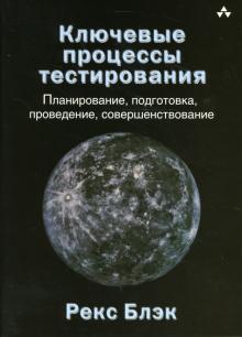 Рекс Блэк - Ключевые процессы тестирования: планирование, подготовка, проведение, совершенствование обложка книги Рекс Блэк - Ключевые процессы тестирования: планирование, подготовка, проведение, совершенствование обложка книги