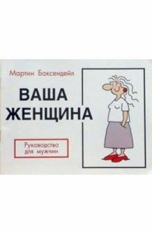 Мартин Баксендейл - Ваша женщина: Руководство для мужчин обложка книги Мартин Баксендейл - Ваша женщина: Руководство для мужчин обложка книги