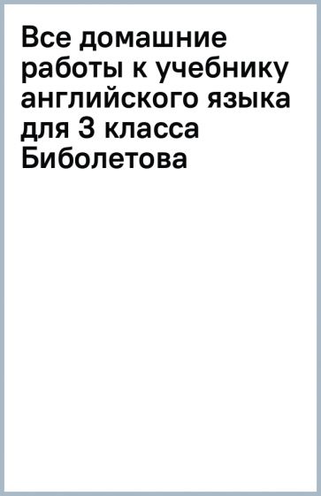 Все домашние работы к учебнику английского языка для 3 класса Биболетова обложка книги Все домашние работы к учебнику английского языка для 3 класса Биболетова обложка книги
