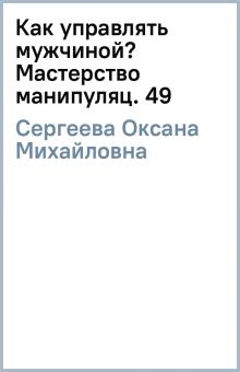 Оксана Сергеева - Как управлять мужчиной? Мастерство манипуляц. 49 обложка книги Оксана Сергеева - Как управлять мужчиной? Мастерство манипуляц. 49 обложка книги