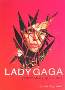 Лиззи Гудман - Lady Gaga. Экстремальный стиль обложка книги Лиззи Гудман - Lady Gaga. Экстремальный стиль обложка книги