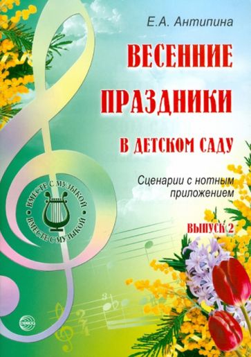 Елена Антипина - Весенние праздники в детском саду. Выпуск 2. Сценарии с нотным приложением обложка книги Елена Антипина - Весенние праздники в детском саду. Выпуск 2. Сценарии с нотным приложением обложка книги