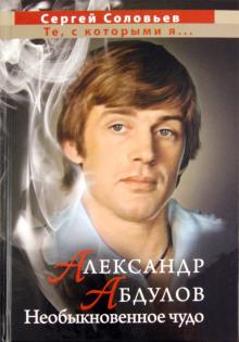 Сергей Соловьев - Александр Абдулов. Необыкновенное чудо обложка книги Сергей Соловьев - Александр Абдулов. Необыкновенное чудо обложка книги