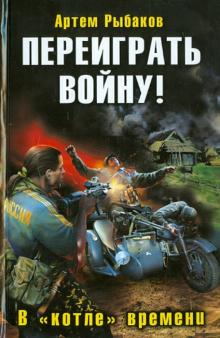 Артем Рыбаков - Переиграть войну! В "котле" времени обложка книги Артем Рыбаков - Переиграть войну! В "котле" времени обложка книги