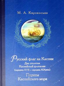 Михаил Кирокосьян - Русский флаг на Каспии. Два столетия Каспийской флотилии (середина XVII - середина XIX века) обложка книги Михаил Кирокосьян - Русский флаг на Каспии. Два столетия Каспийской флотилии (середина XVII - середина XIX века) обложка книги