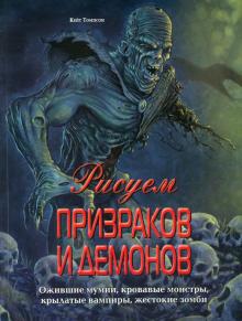 Кейт Томпсон - Рисуем призраков и демонов. Ожившие мумии, кровавые монстры, крылатые вампиры, жестокие зомби обложка книги Кейт Томпсон - Рисуем призраков и демонов. Ожившие мумии, кровавые монстры, крылатые вампиры, жестокие зомби обложка книги