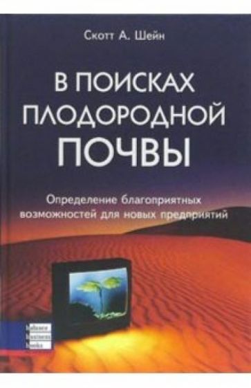 Скотт Шейн - В поисках плодородной почвы. Определение благоприятных возможностей для новых предприятий обложка книги Скотт Шейн - В поисках плодородной почвы. Определение благоприятных возможностей для новых предприятий обложка книги