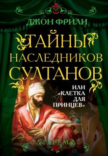 Джон Фрили - Тайны наследников султанов, или "Клетка для принцев" обложка книги Джон Фрили - Тайны наследников султанов, или "Клетка для принцев" обложка книги