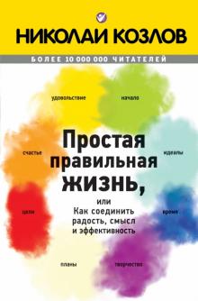 Николай Козлов - Простая правильная жизнь, или как соединить радость, смысл и эффективность обложка книги Николай Козлов - Простая правильная жизнь, или как соединить радость, смысл и эффективность обложка книги