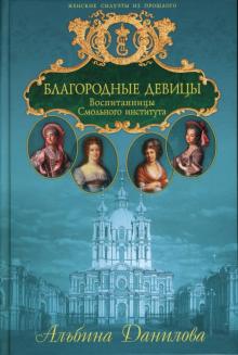 Альбина Данилова - Благородные девицы. Воспитанницы Смольного института: Биографические хроники обложка книги Альбина Данилова - Благородные девицы. Воспитанницы Смольного института: Биографические хроники обложка книги