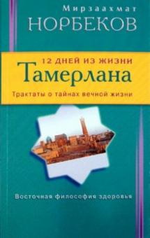 Мирзаахмат Норбеков - 12 дней из жизни Тамерлана. Трактаты о тайнах вечной жизни обложка книги Мирзаахмат Норбеков - 12 дней из жизни Тамерлана. Трактаты о тайнах вечной жизни обложка книги