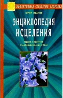 Юрий Иванов - Энциклопедия исцеления. Теория и практика оздоровления души и тела обложка книги Юрий Иванов - Энциклопедия исцеления. Теория и практика оздоровления души и тела обложка книги