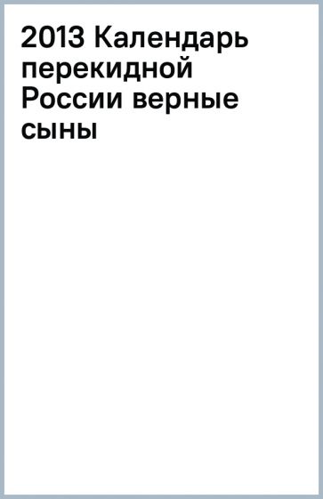 2013 Календарь перекидной России верные сыны обложка книги 2013 Календарь перекидной России верные сыны обложка книги