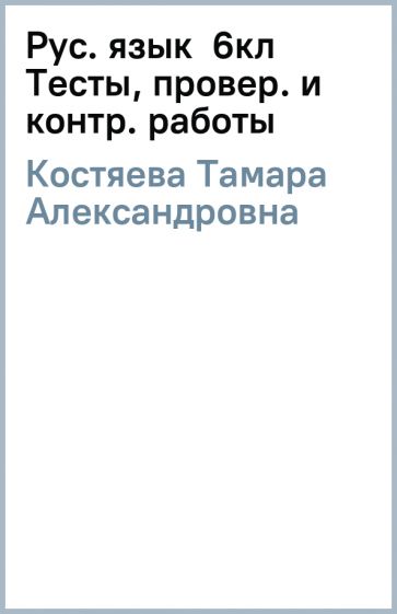 Тамара Костяева - Рус. язык 6кл Тесты, провер. и контр. работы обложка книги Тамара Костяева - Рус. язык 6кл Тесты, провер. и контр. работы обложка книги
