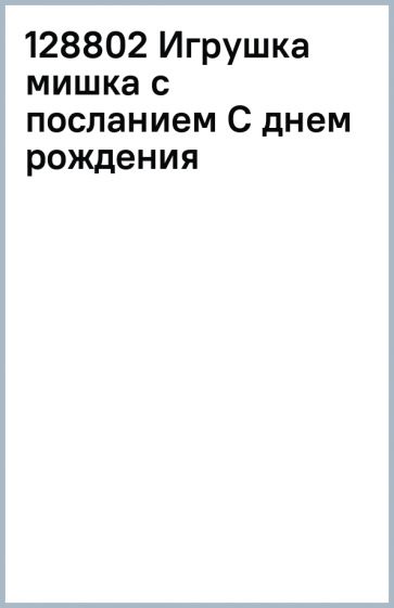 128802 Игрушка мишка с посланием С днем рождения обложка книги 128802 Игрушка мишка с посланием С днем рождения обложка книги