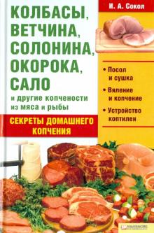 Ирина Сокол - Колбасы, ветчина, солонина, окорока, сало и другие копчености из мяса и рыбы обложка книги Ирина Сокол - Колбасы, ветчина, солонина, окорока, сало и другие копчености из мяса и рыбы обложка книги
