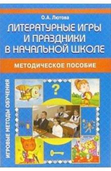 Ольга Лютова - Литературные игры и праздники в начальной школе: Методическое пособие обложка книги Ольга Лютова - Литературные игры и праздники в начальной школе: Методическое пособие обложка книги