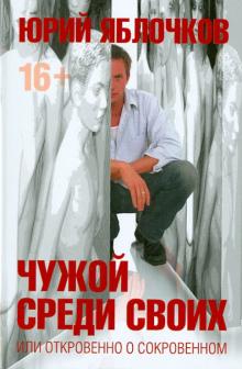 Юрий Яблочков - Чужой среди своих или откровенно о сокровенном обложка книги Юрий Яблочков - Чужой среди своих или откровенно о сокровенном обложка книги