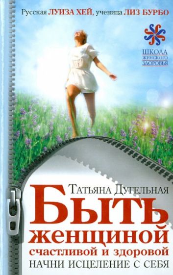 Татьяна Дугельная - Быть женщиной счастливой и здоровой. Начни исцеление с себя обложка книги Татьяна Дугельная - Быть женщиной счастливой и здоровой. Начни исцеление с себя обложка книги