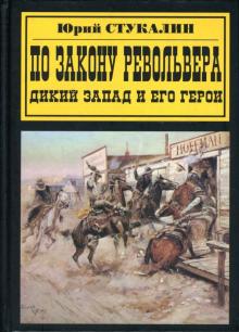 Юрий Стукалин - По закону револьвера. Дикий Запад и его герои обложка книги Юрий Стукалин - По закону револьвера. Дикий Запад и его герои обложка книги